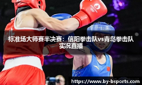 标准场大师赛半决赛：信阳拳击队vs青岛拳击队实况直播