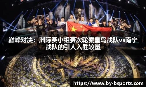 巅峰对决：洲际赛小组赛次轮秦皇岛战队vs南宁战队的引人入胜较量