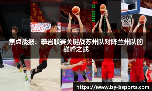 焦点战报:攀岩联赛关键战苏州队对阵兰州队的巅峰之战