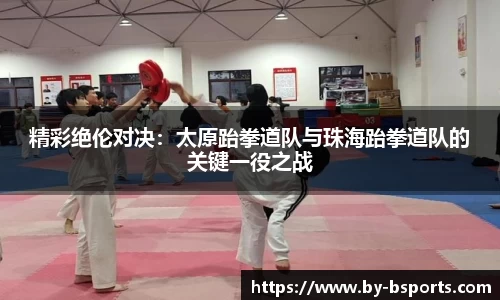 精彩绝伦对决：太原跆拳道队与珠海跆拳道队的关键一役之战