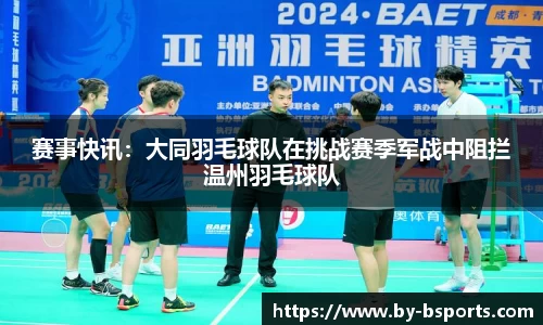赛事快讯：大同羽毛球队在挑战赛季军战中阻拦温州羽毛球队