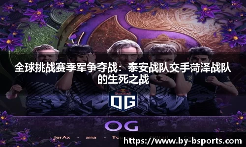 全球挑战赛季军争夺战：泰安战队交手菏泽战队的生死之战