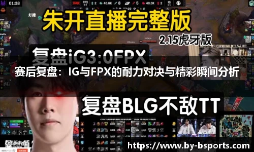 赛后复盘：IG与FPX的耐力对决与精彩瞬间分析