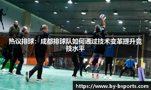 热议排球:成都排球队如何通过技术变革提升竞技水平
