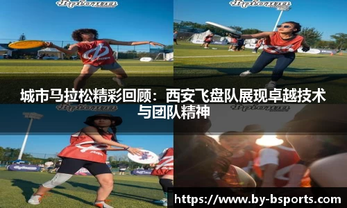 城市马拉松精彩回顾：西安飞盘队展现卓越技术与团队精神
